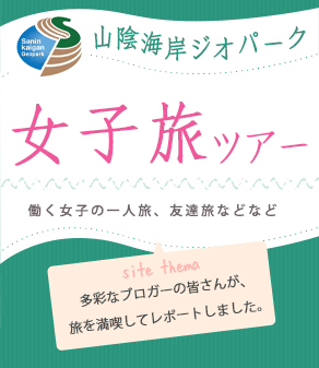 山陰海岸ジオパーク 女子旅ツアー 働く女子の一人旅、友達旅などなど 多彩なブロガーの皆さんが、旅を満喫してレポートしました。