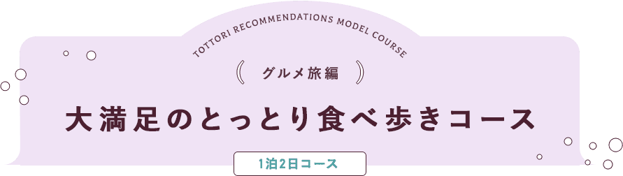 グルメ旅編 大満足のとっとり⾷べ歩きコース 1泊2日コース