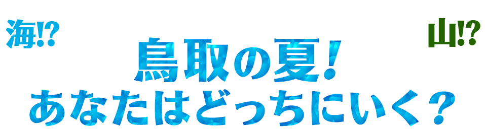 海!? 山!? 鳥取の夏！ あなたはどっちにいく？