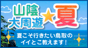 山陰大周遊　夏　夏こそ行きたい鳥取のイイとこ教えます！